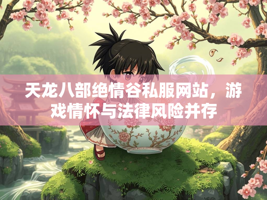 天龙八部绝情谷私服网站，游戏情怀与法律风险并存