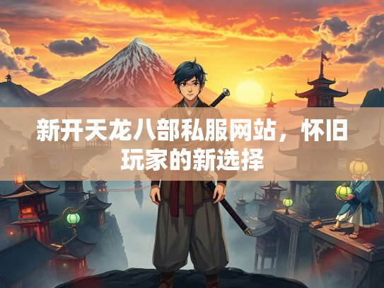 新开天龙八部私服网站，怀旧玩家的新选择  第2张