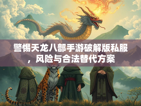 警惕天龙八部手游破解版私服，风险与合法替代方案