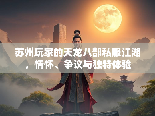 苏州玩家的天龙八部私服江湖，情怀、争议与独特体验