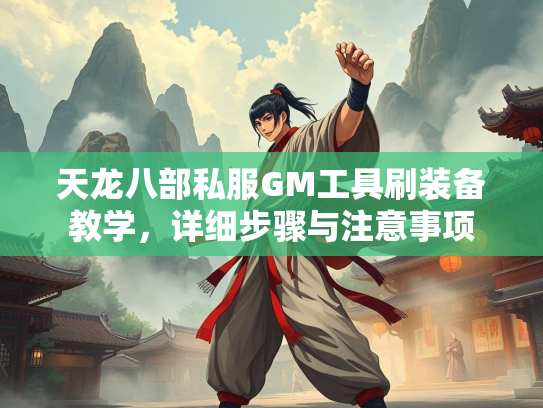 天龙八部私服GM工具刷装备教学，详细步骤与注意事项