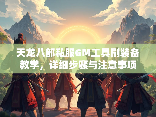 天龙八部私服GM工具刷装备教学，详细步骤与注意事项