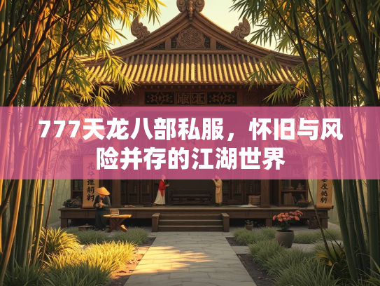 777天龙八部私服，怀旧与风险并存的江湖世界