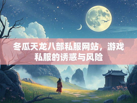 冬瓜天龙八部私服网站，游戏私服的诱惑与风险