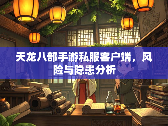 天龙八部手游私服客户端，风险与隐患分析