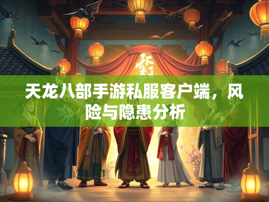 天龙八部手游私服客户端，风险与隐患分析