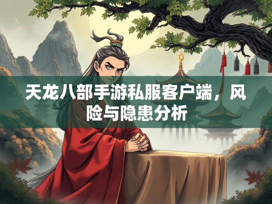 天龙八部手游私服客户端，风险与隐患分析