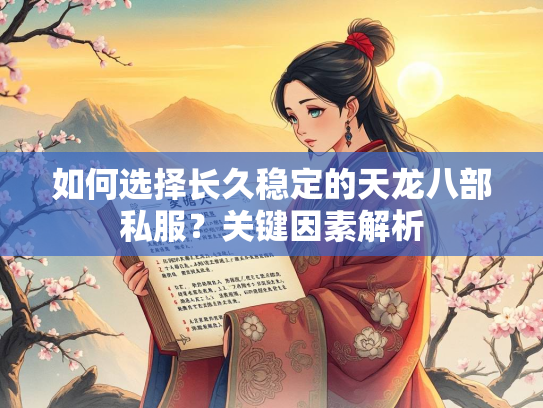 如何选择长久稳定的天龙八部私服？关键因素解析