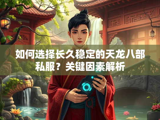如何选择长久稳定的天龙八部私服？关键因素解析