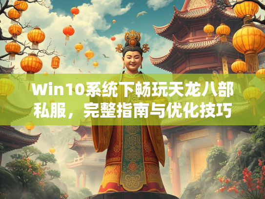 Win10系统下畅玩天龙八部私服，完整指南与优化技巧