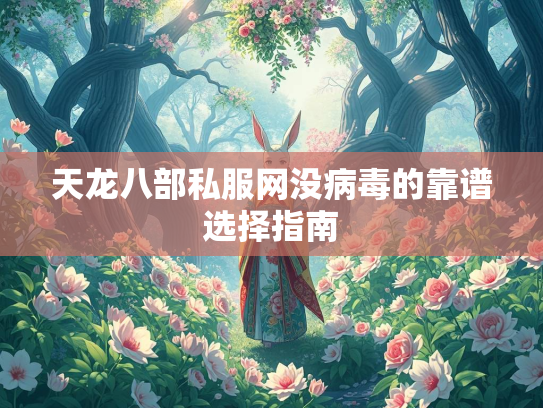 天龙八部私服网没病毒的靠谱选择指南