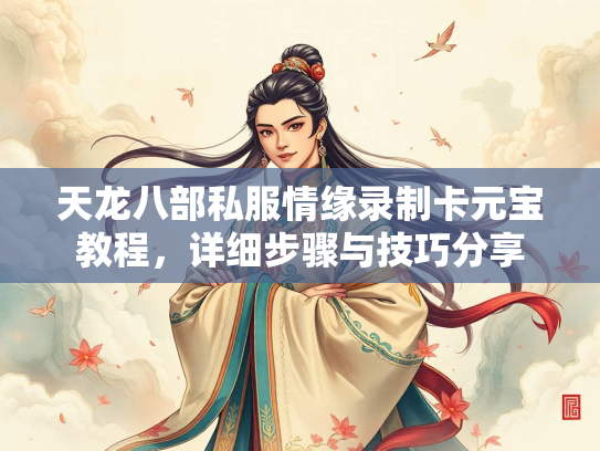 天龙八部私服情缘录制卡元宝教程，详细步骤与技巧分享