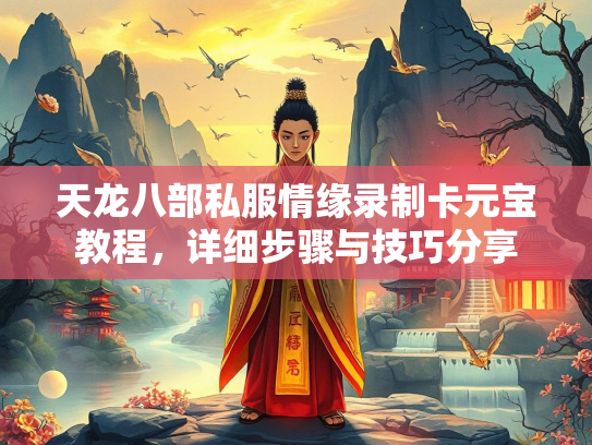天龙八部私服情缘录制卡元宝教程，详细步骤与技巧分享