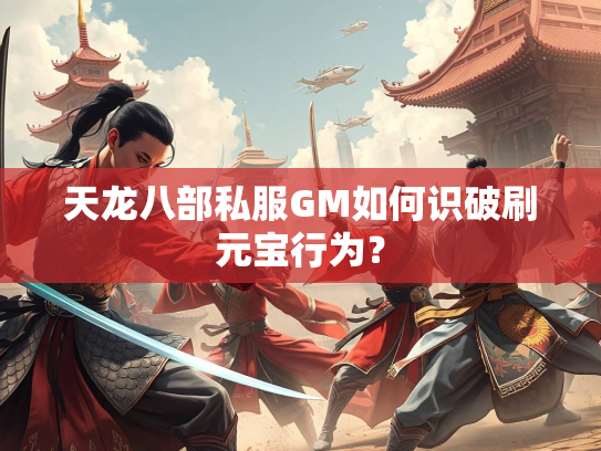天龙八部私服GM如何识破刷元宝行为？