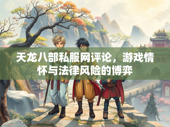 天龙八部私服网评论，游戏情怀与法律风险的博弈