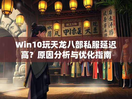 Win10玩天龙八部私服延迟高？原因分析与优化指南