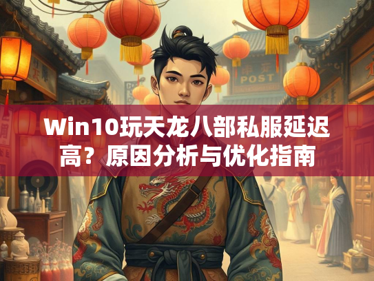 Win10玩天龙八部私服延迟高？原因分析与优化指南