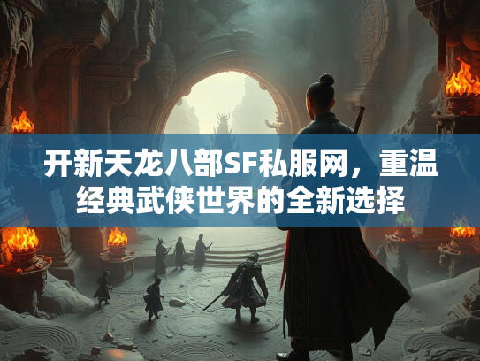 开新天龙八部SF私服网，重温经典武侠世界的全新选择