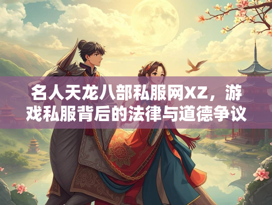 名人天龙八部私服网XZ，游戏私服背后的法律与道德争议