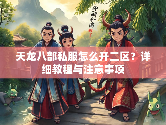 天龙八部私服怎么开二区？详细教程与注意事项