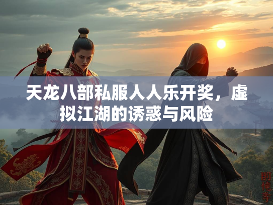 天龙八部私服人人乐开奖，虚拟江湖的诱惑与风险