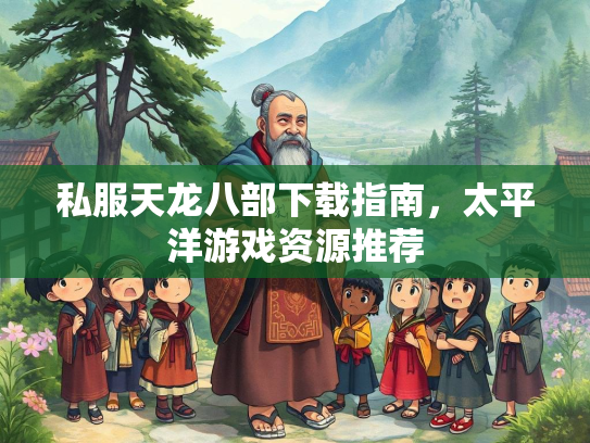 私服天龙八部下载指南，太平洋游戏资源推荐
