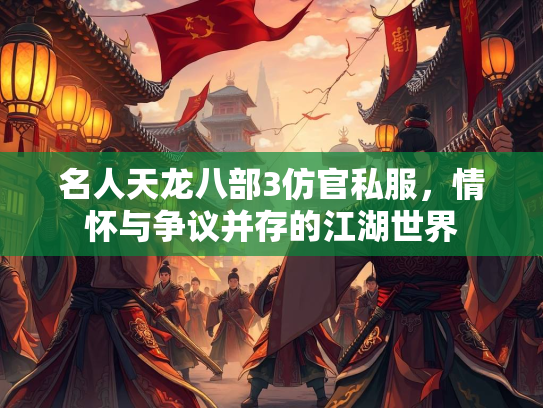 名人天龙八部3仿官私服，情怀与争议并存的江湖世界