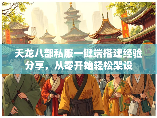 天龙八部私服一键端搭建经验分享，从零开始轻松架设