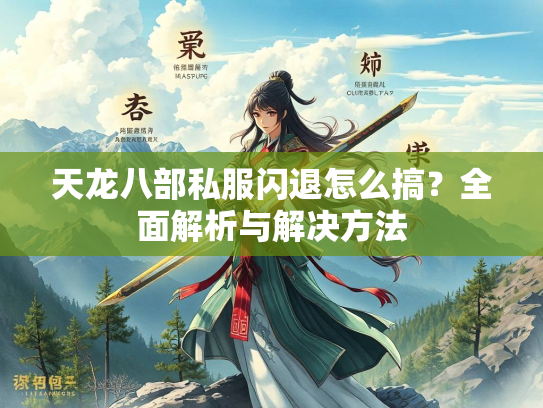 天龙八部私服闪退怎么搞？全面解析与解决方法