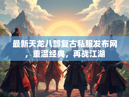 最新天龙八部复古私服发布网，重温经典，再战江湖