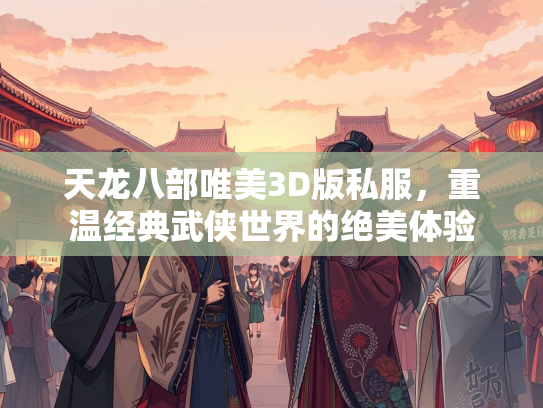 天龙八部唯美3D版私服，重温经典武侠世界的绝美体验