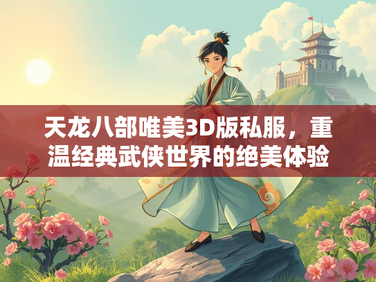 天龙八部唯美3D版私服，重温经典武侠世界的绝美体验