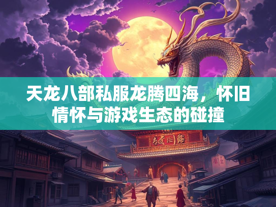 天龙八部私服龙腾四海，怀旧情怀与游戏生态的碰撞  第4张