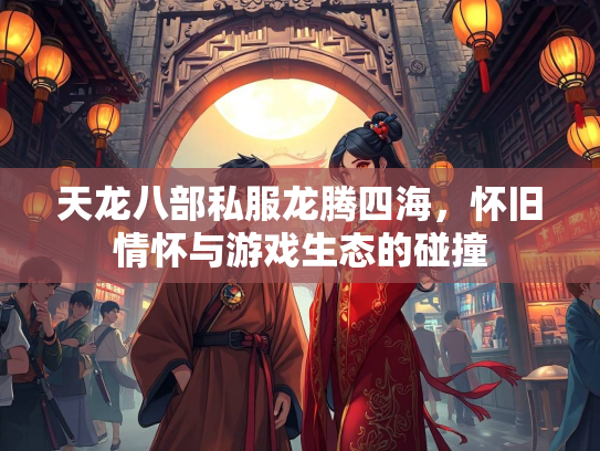 天龙八部私服龙腾四海，怀旧情怀与游戏生态的碰撞