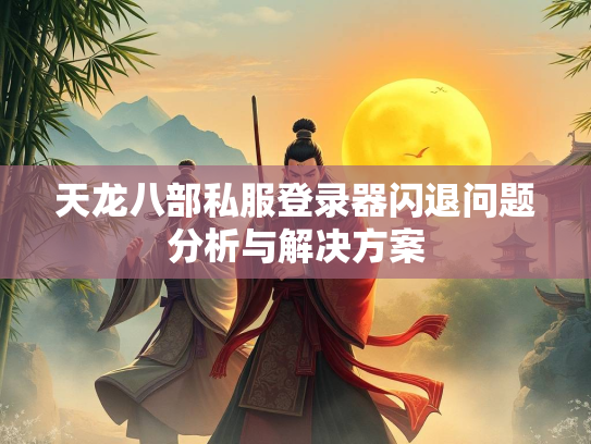 天龙八部私服登录器闪退问题分析与解决方案