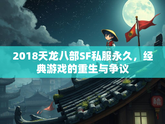 2018天龙八部SF私服永久，经典游戏的重生与争议