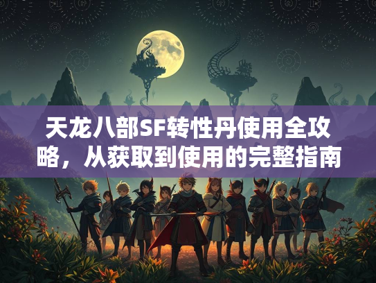 天龙八部SF转性丹使用全攻略，从获取到使用的完整指南