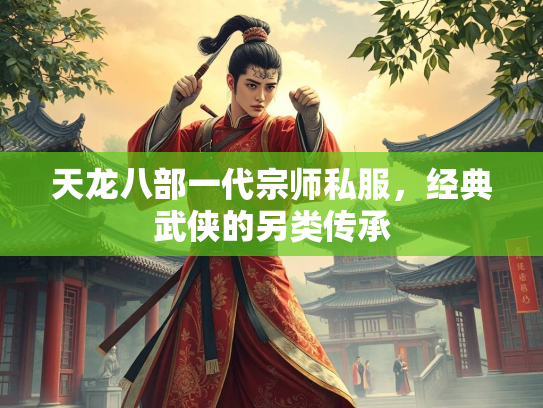 天龙八部一代宗师私服，经典武侠的另类传承