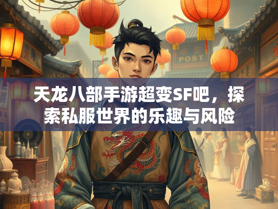 天龙八部手游超变SF吧，探索私服世界的乐趣与风险