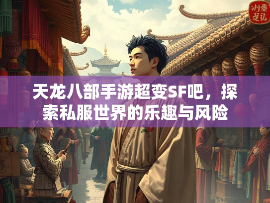 天龙八部手游超变SF吧，探索私服世界的乐趣与风险