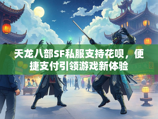 天龙八部SF私服支持花呗，便捷支付引领游戏新体验