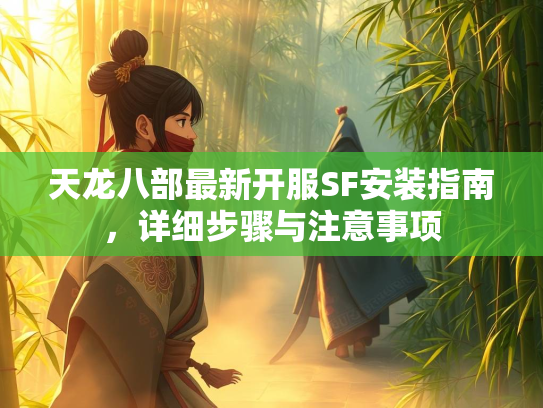 天龙八部最新开服SF安装指南，详细步骤与注意事项