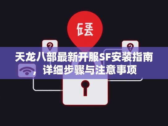 天龙八部最新开服SF安装指南，详细步骤与注意事项
