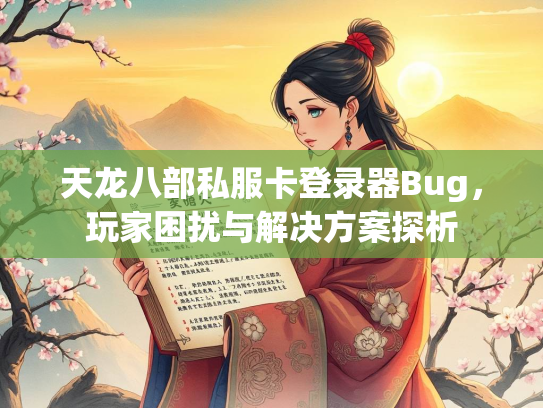 天龙八部私服卡登录器Bug，玩家困扰与解决方案探析