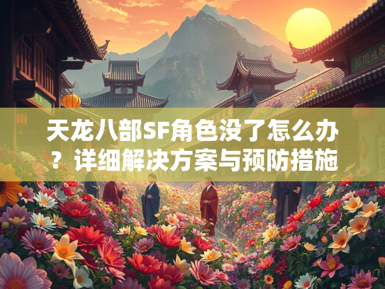 天龙八部SF角色没了怎么办？详细解决方案与预防措施