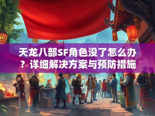 天龙八部SF角色没了怎么办？详细解决方案与预防措施
