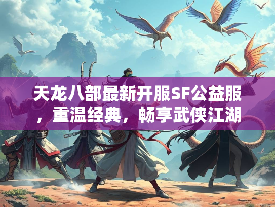 天龙八部最新开服SF公益服，重温经典，畅享武侠江湖