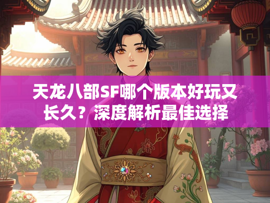 天龙八部SF哪个版本好玩又长久？深度解析最佳选择