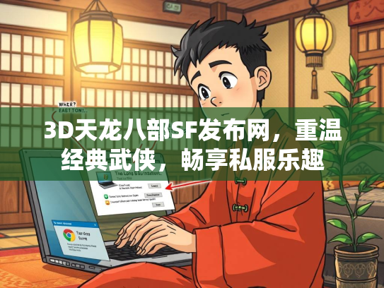 3D天龙八部SF发布网，重温经典武侠，畅享私服乐趣