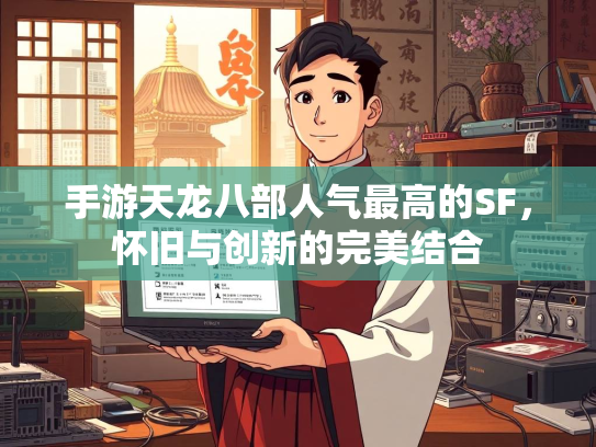 手游天龙八部人气最高的SF，怀旧与创新的完美结合